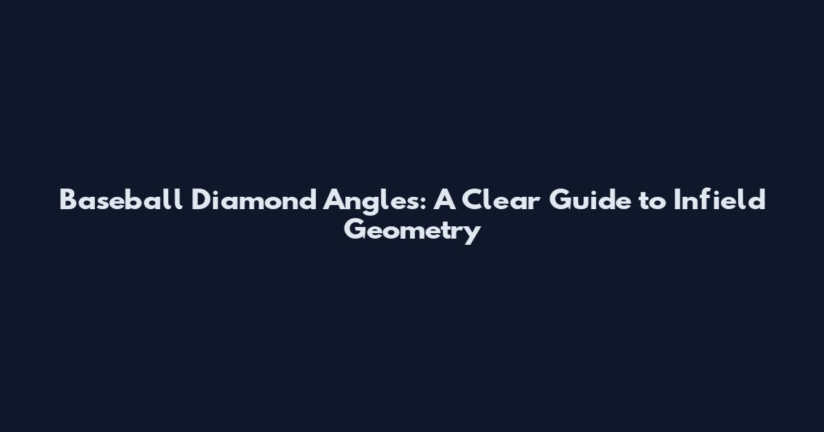 Baseball Diamond Angles: A Clear Guide to Infield Geometry
