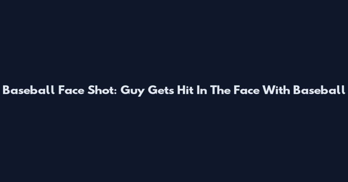 Baseball Face Shot: Guy Gets Hit In The Face With Baseball