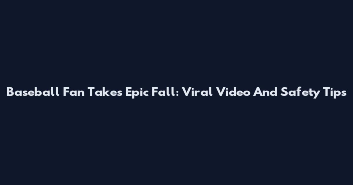 Baseball Fan Takes Epic Fall: Viral Video And Safety Tips