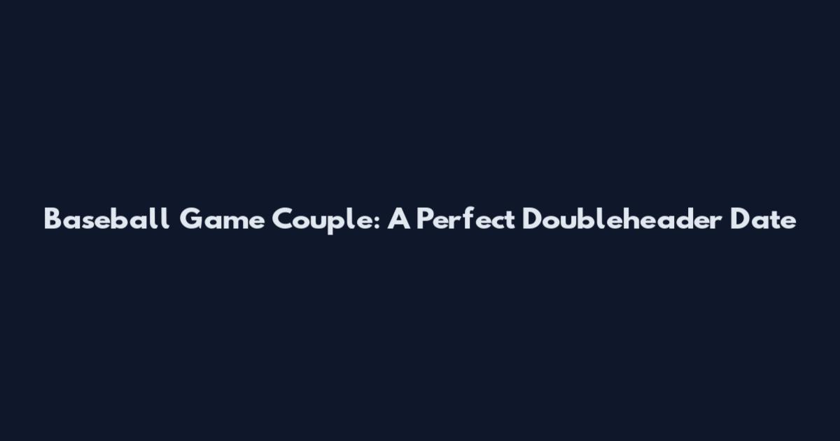 Baseball Game Couple: A Perfect Doubleheader Date
