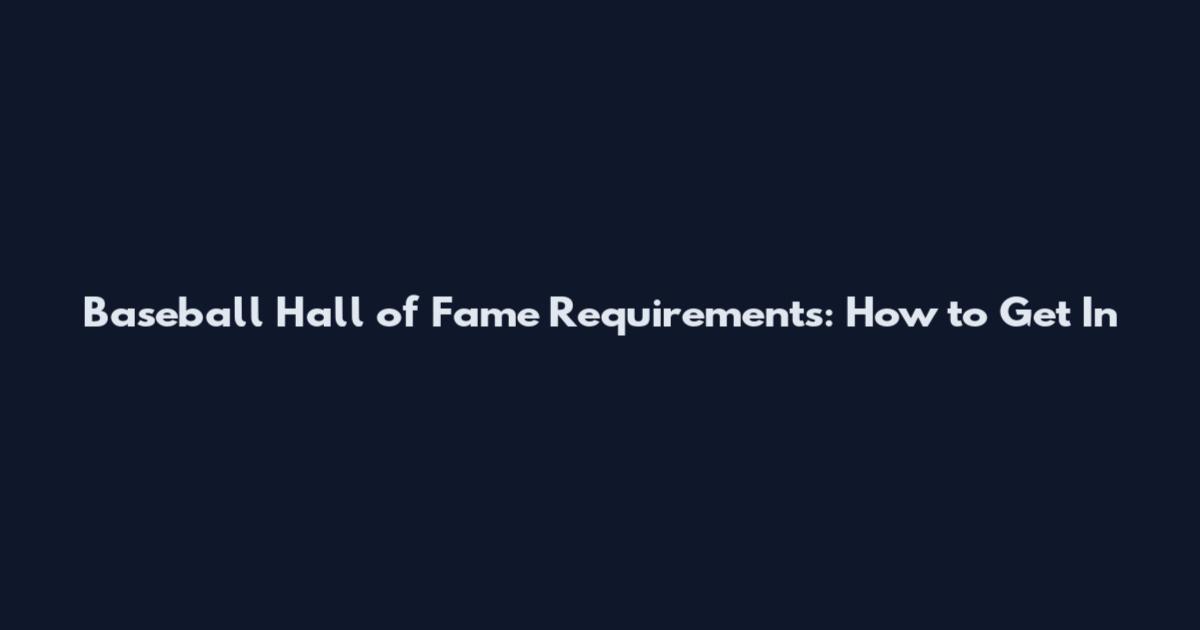 Baseball Hall of Fame Requirements: How to Get In