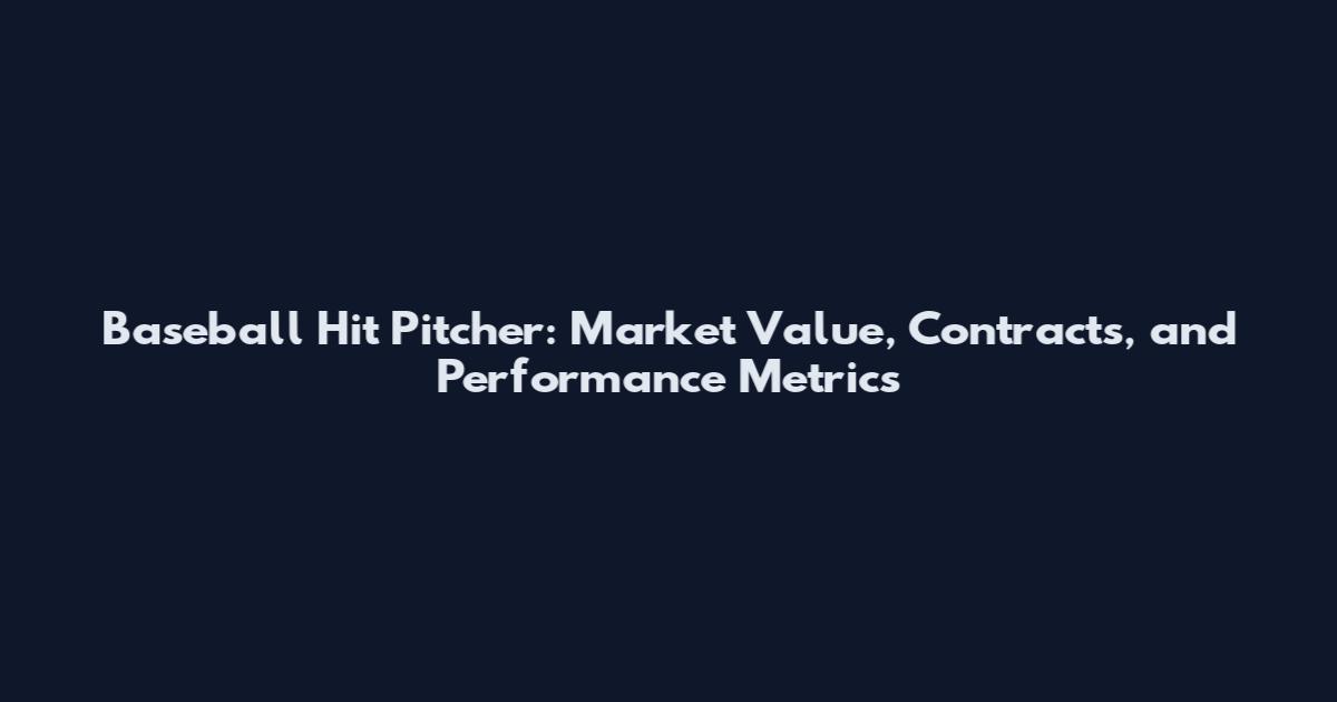 Baseball Hit Pitcher: Market Value, Contracts, and Performance Metrics