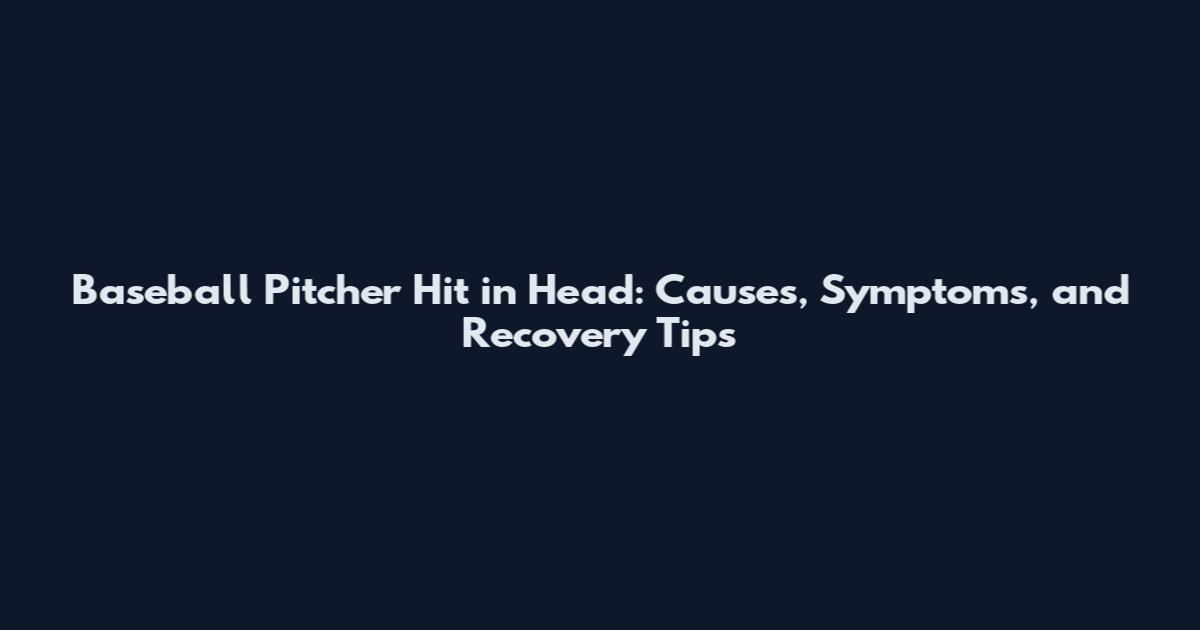 Baseball Pitcher Hit in Head: Causes, Symptoms, and Recovery Tips