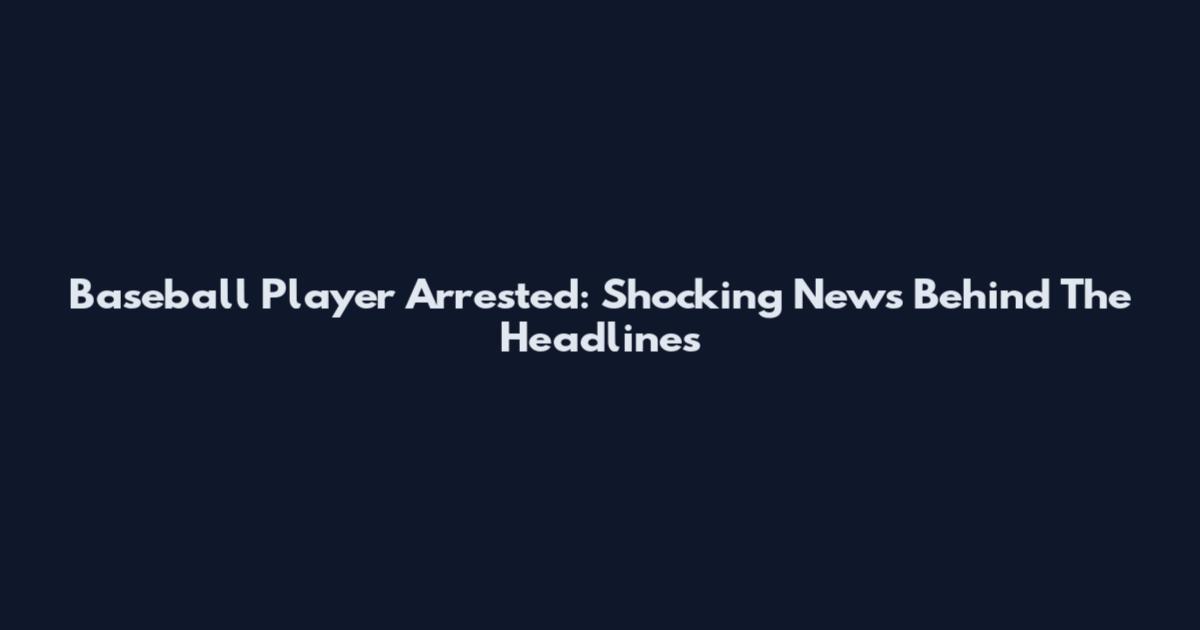 Baseball Player Arrested: Shocking News Behind The Headlines