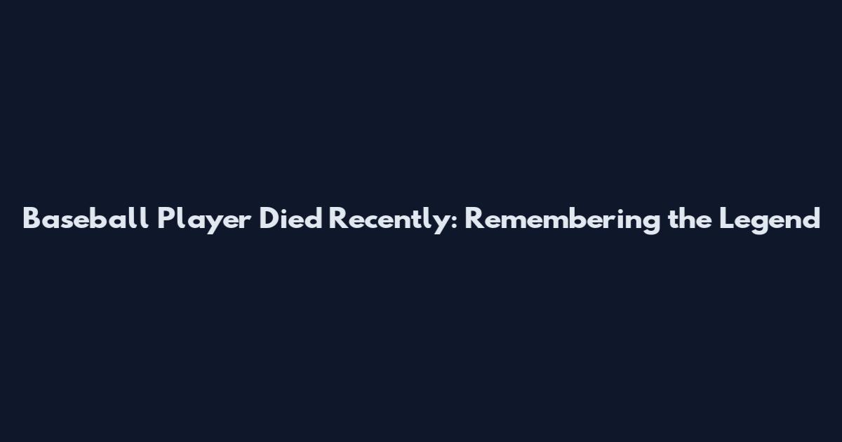 Baseball Player Died Recently: Remembering the Legend
