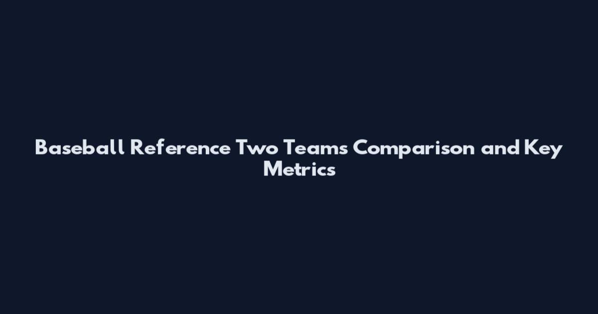 Baseball Reference Two Teams Comparison and Key Metrics