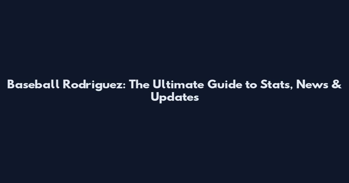 Baseball Rodriguez: The Ultimate Guide to Stats, News & Updates