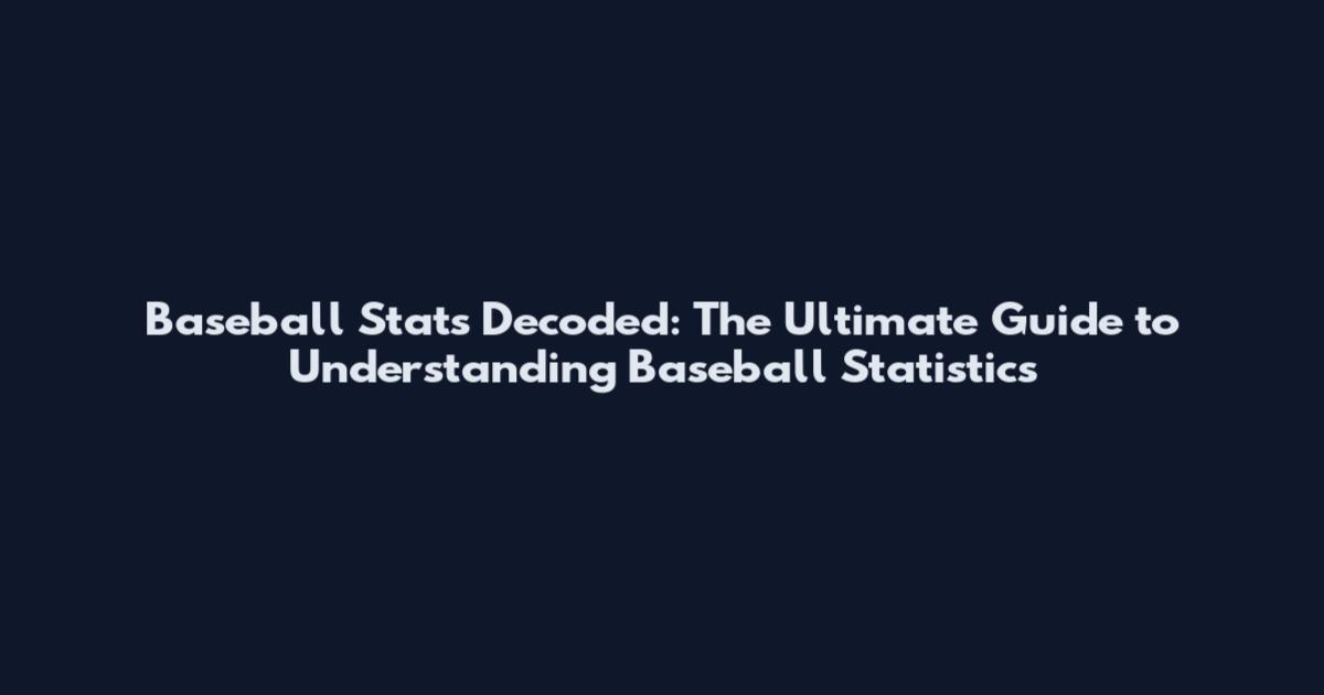 Baseball Stats Decoded: The Ultimate Guide to Understanding Baseball Statistics