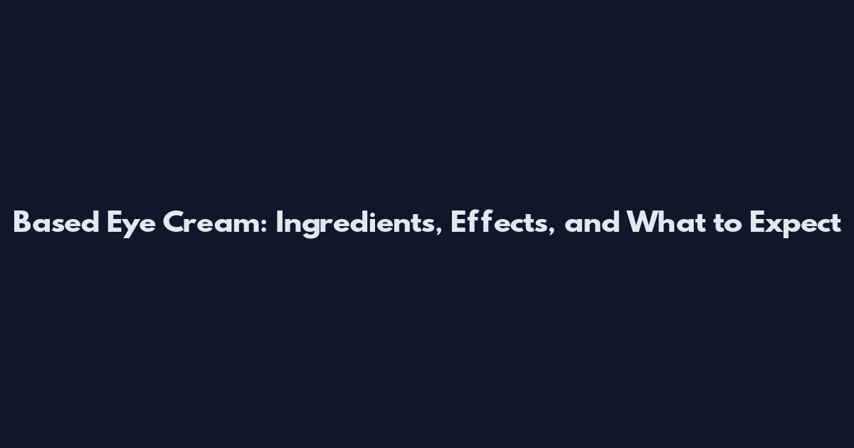 Based Eye Cream: Ingredients, Effects, and What to Expect