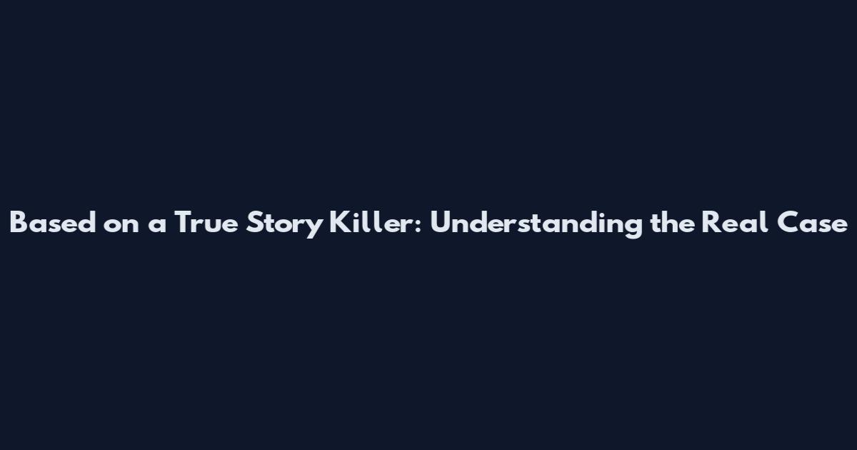 Based on a True Story Killer: Understanding the Real Case