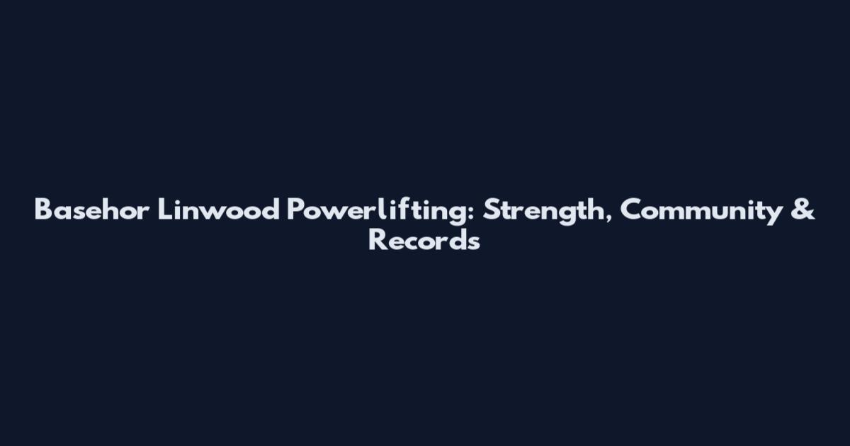 Basehor Linwood Powerlifting: Strength, Community & Records
