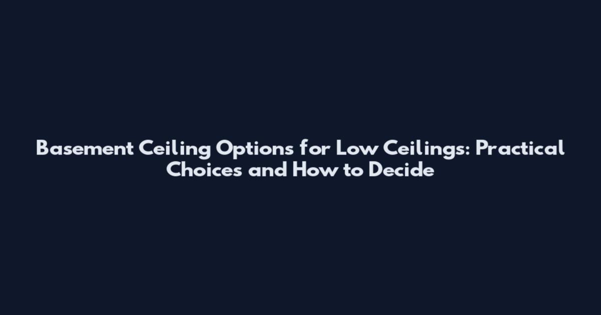 Basement Ceiling Options for Low Ceilings: Practical Choices and How to Decide