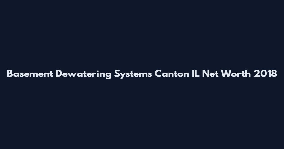 Basement Dewatering Systems Canton IL Net Worth 2018