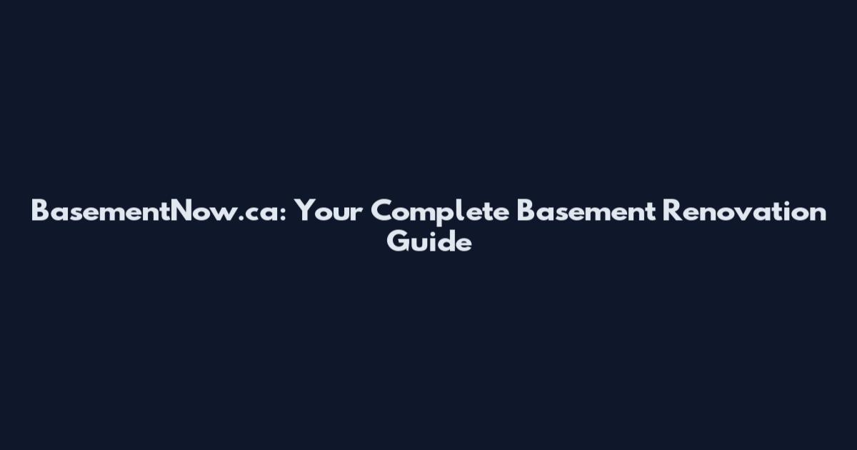 BasementNow.ca: Your Complete Basement Renovation Guide