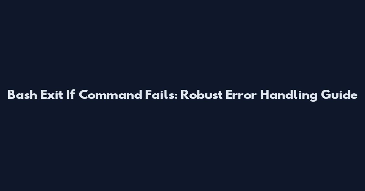 Bash Exit If Command Fails: Robust Error Handling Guide