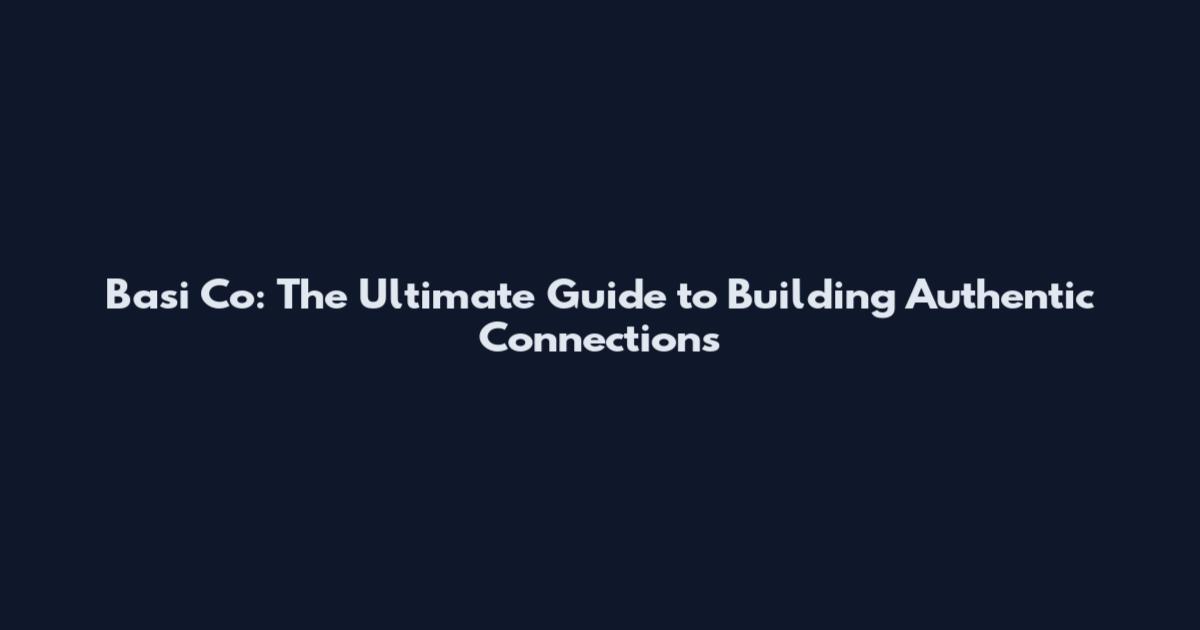 Basi Co: The Ultimate Guide to Building Authentic Connections