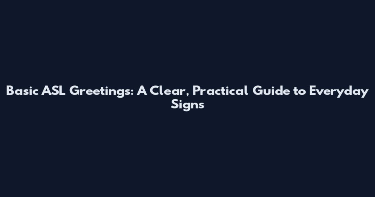 Basic ASL Greetings: A Clear, Practical Guide to Everyday Signs