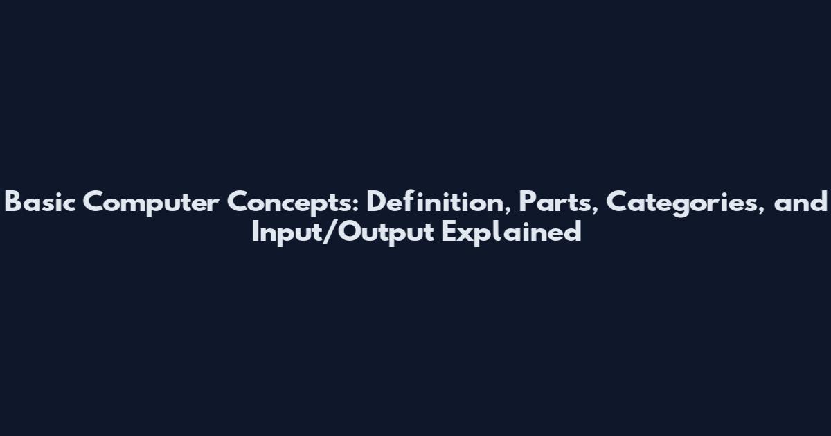Basic Computer Concepts: Definition, Parts, Categories, and Input/Output Explained