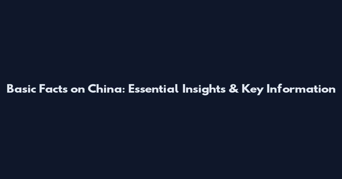 Basic Facts on China: Essential Insights & Key Information