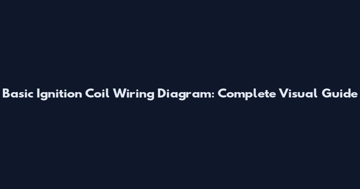 Basic Ignition Coil Wiring Diagram: Complete Visual Guide