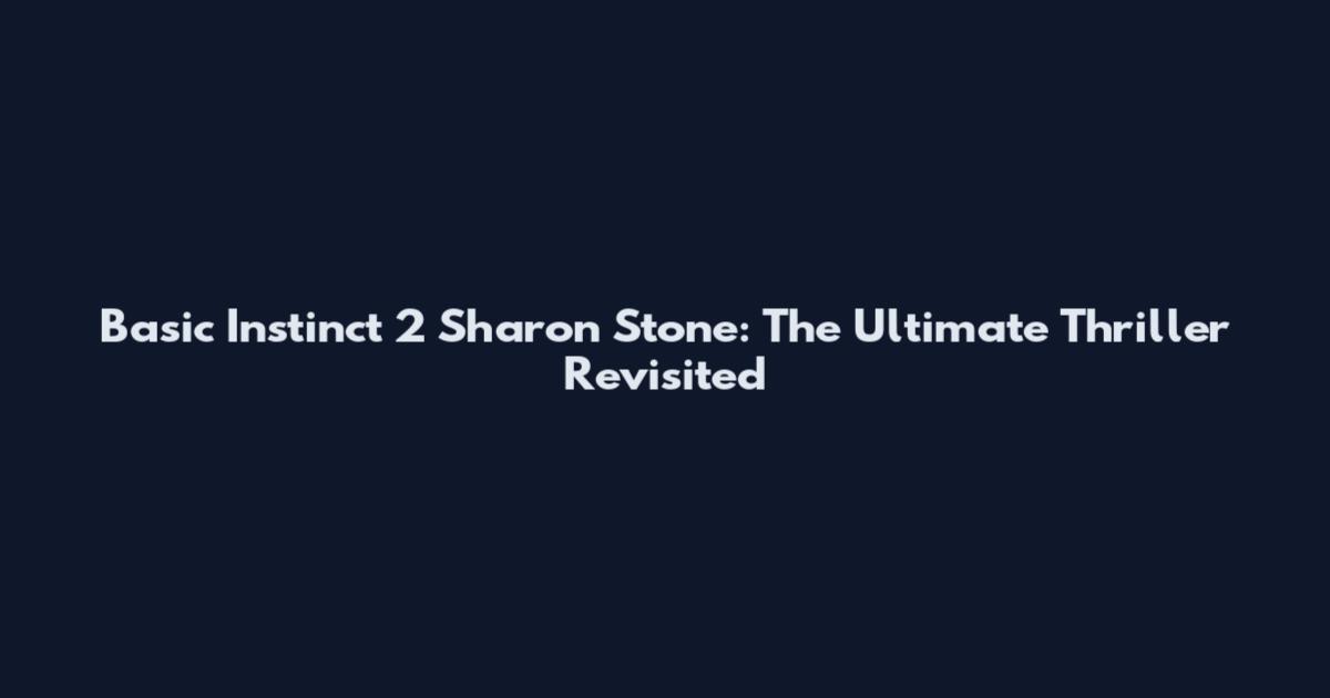 Basic Instinct 2 Sharon Stone: The Ultimate Thriller Revisited