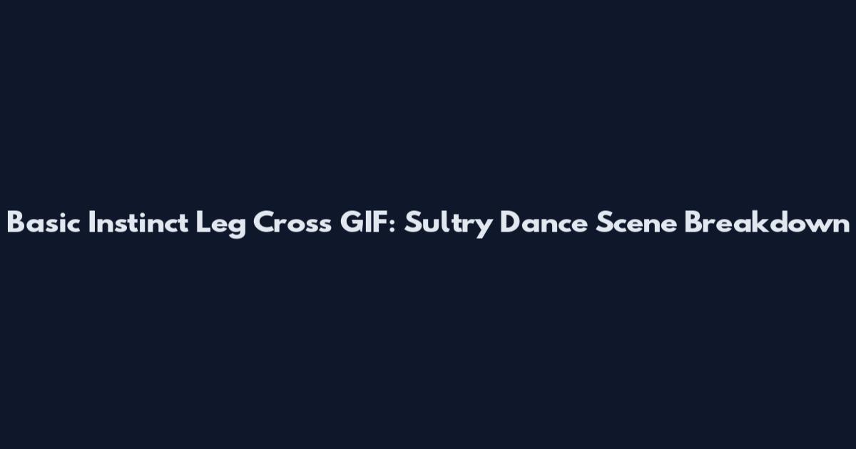 Basic Instinct Leg Cross GIF: Sultry Dance Scene Breakdown