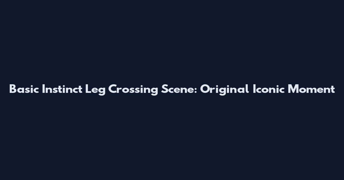 Basic Instinct Leg Crossing Scene: Original Iconic Moment