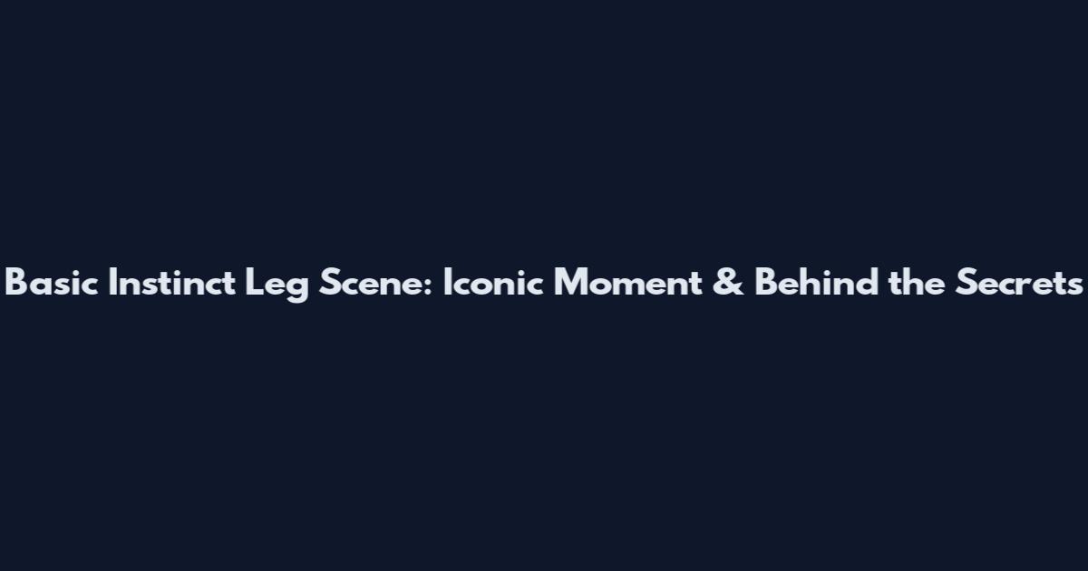 Basic Instinct Leg Scene: Iconic Moment & Behind the Secrets