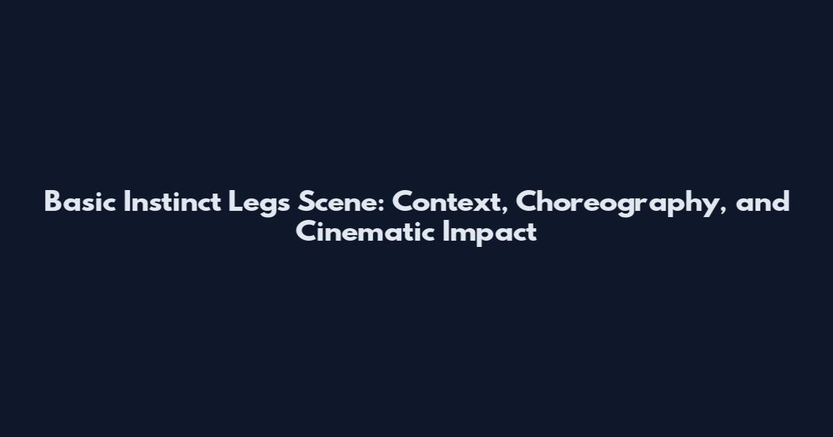 Basic Instinct Legs Scene: Context, Choreography, and Cinematic Impact