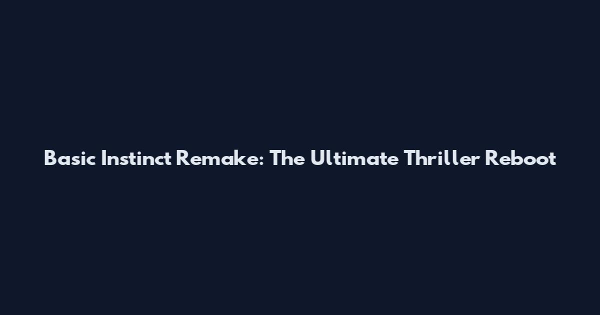 Basic Instinct Remake: The Ultimate Thriller Reboot