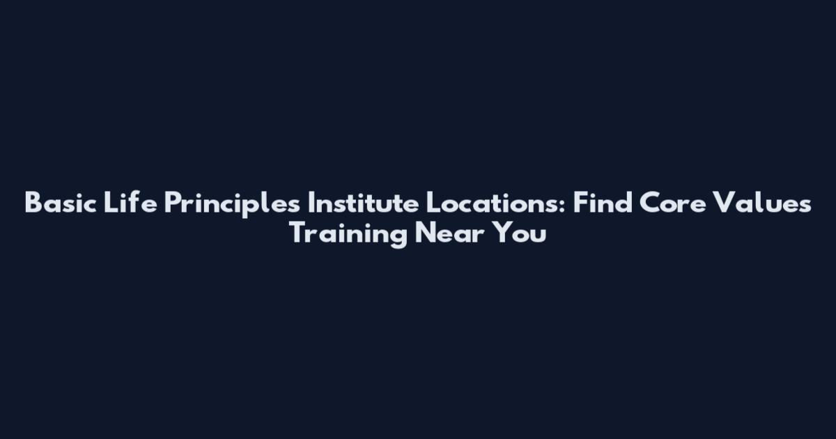 Basic Life Principles Institute Locations: Find Core Values Training Near You