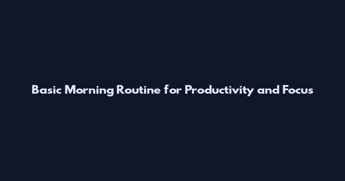 Basic Morning Routine for Productivity and Focus