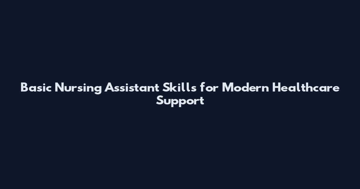 Basic Nursing Assistant Skills for Modern Healthcare Support