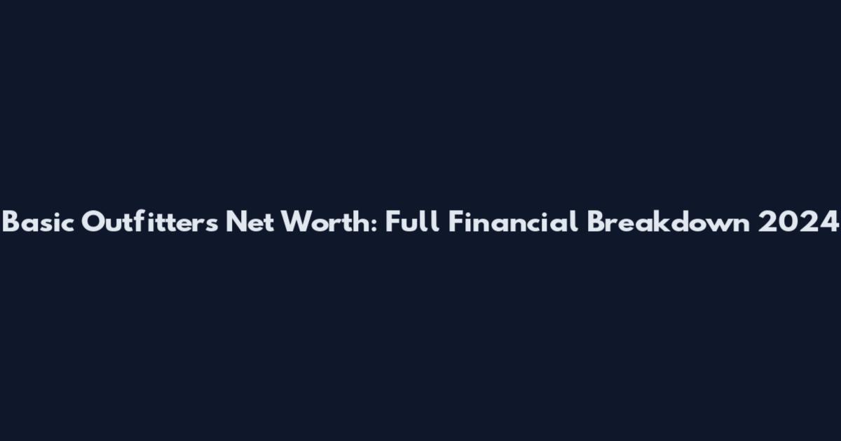Basic Outfitters Net Worth: Full Financial Breakdown 2024