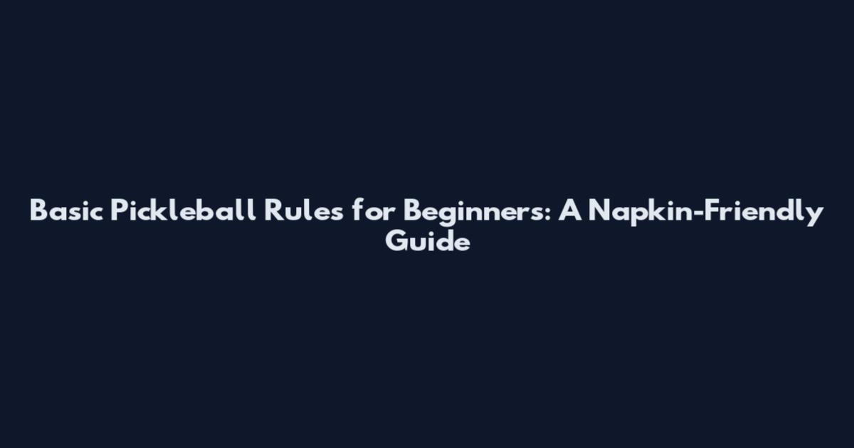 Basic Pickleball Rules for Beginners: A Napkin-Friendly Guide