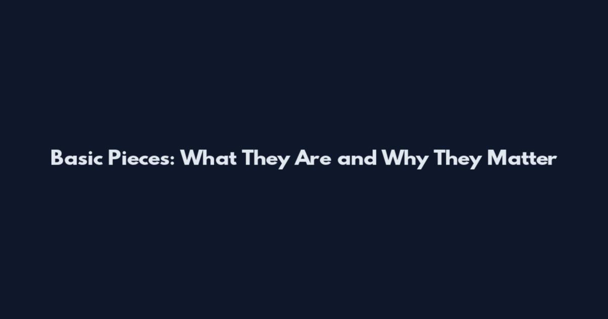 Basic Pieces: What They Are and Why They Matter