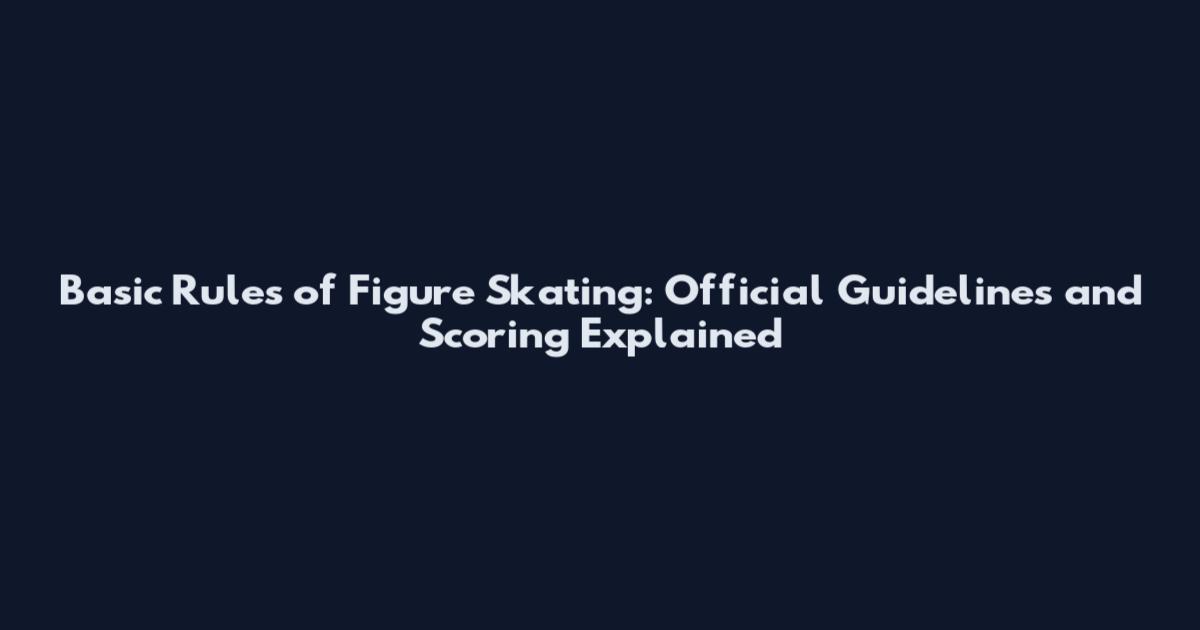Basic Rules of Figure Skating: Official Guidelines and Scoring Explained