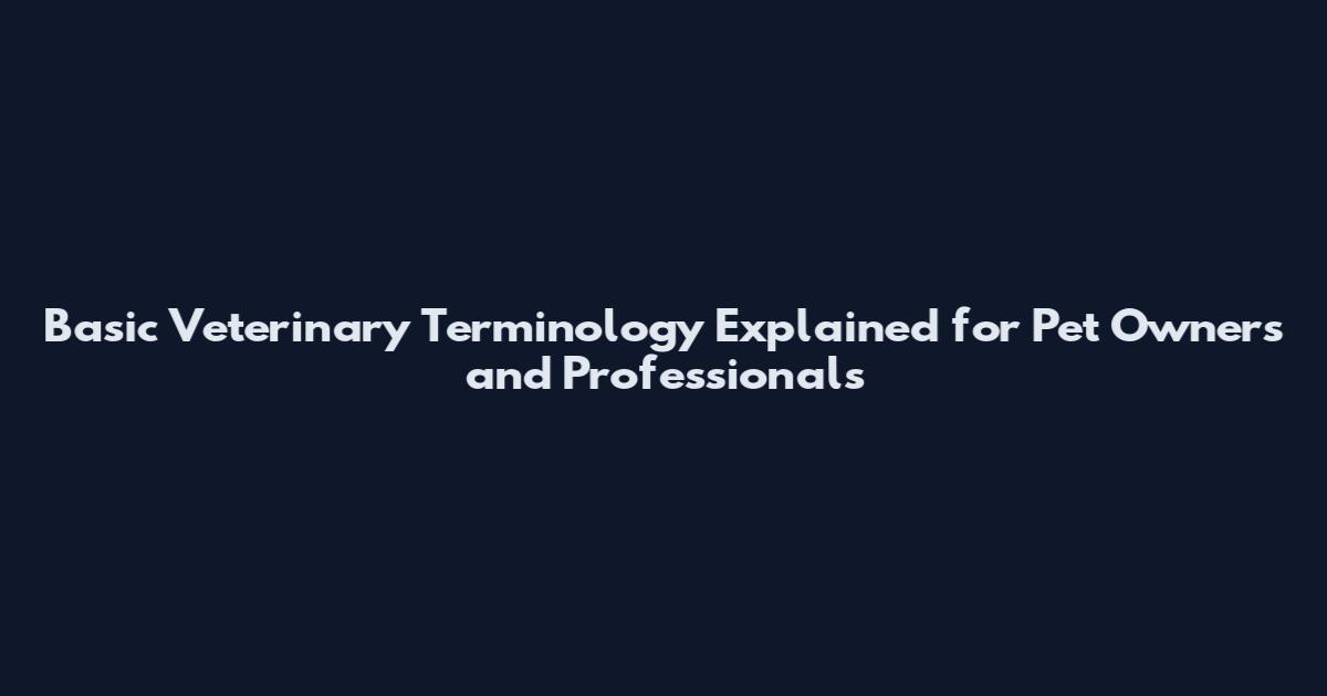 Basic Veterinary Terminology Explained for Pet Owners and Professionals