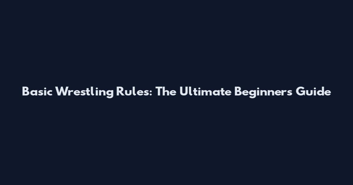 Basic Wrestling Rules: The Ultimate Beginner's Guide