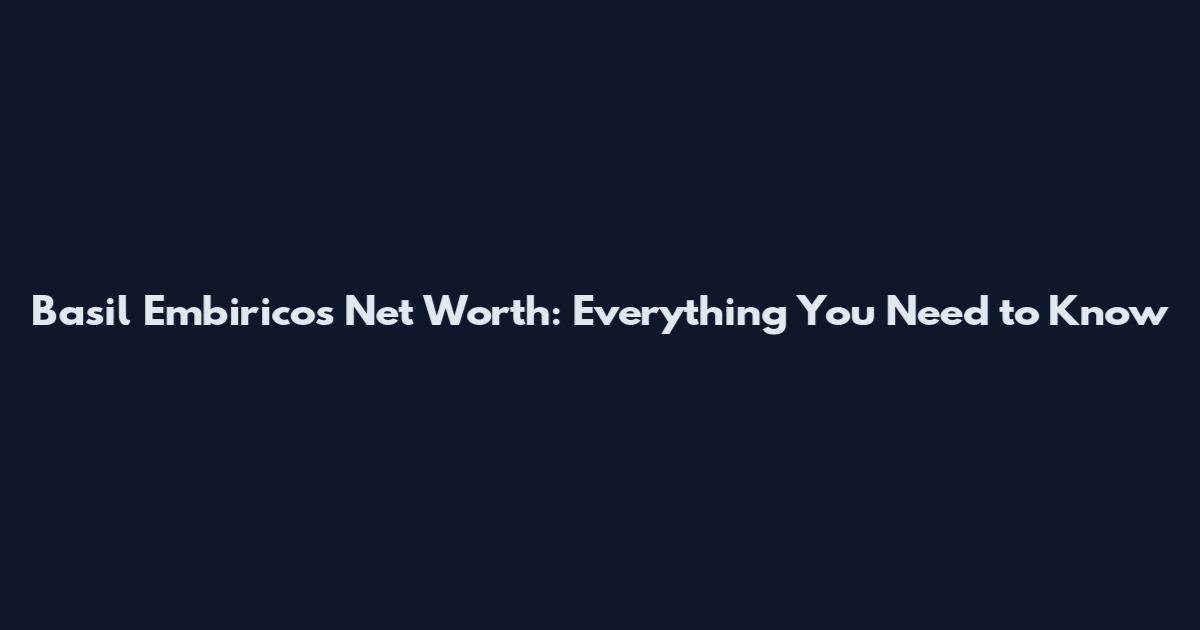Basil Embiricos Net Worth: Everything You Need to Know