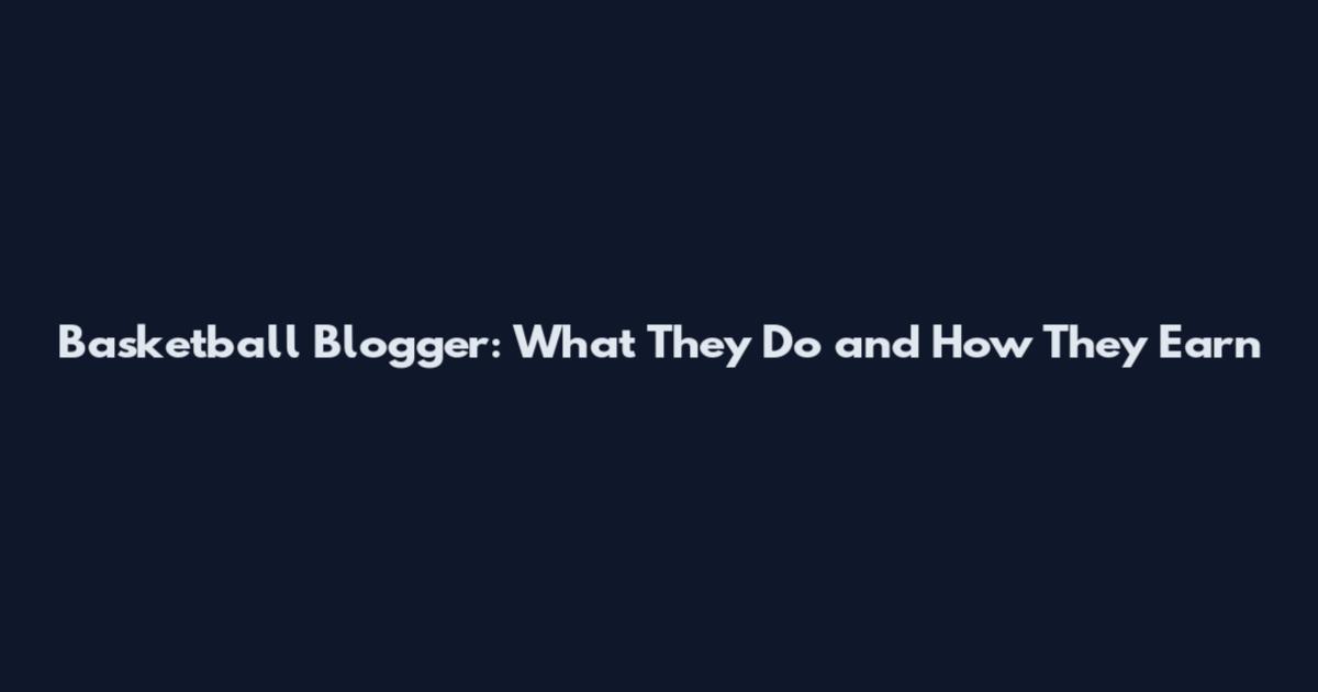 Basketball Blogger: What They Do and How They Earn