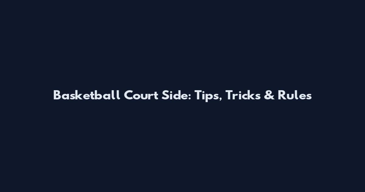 Basketball Court Side: Tips, Tricks & Rules