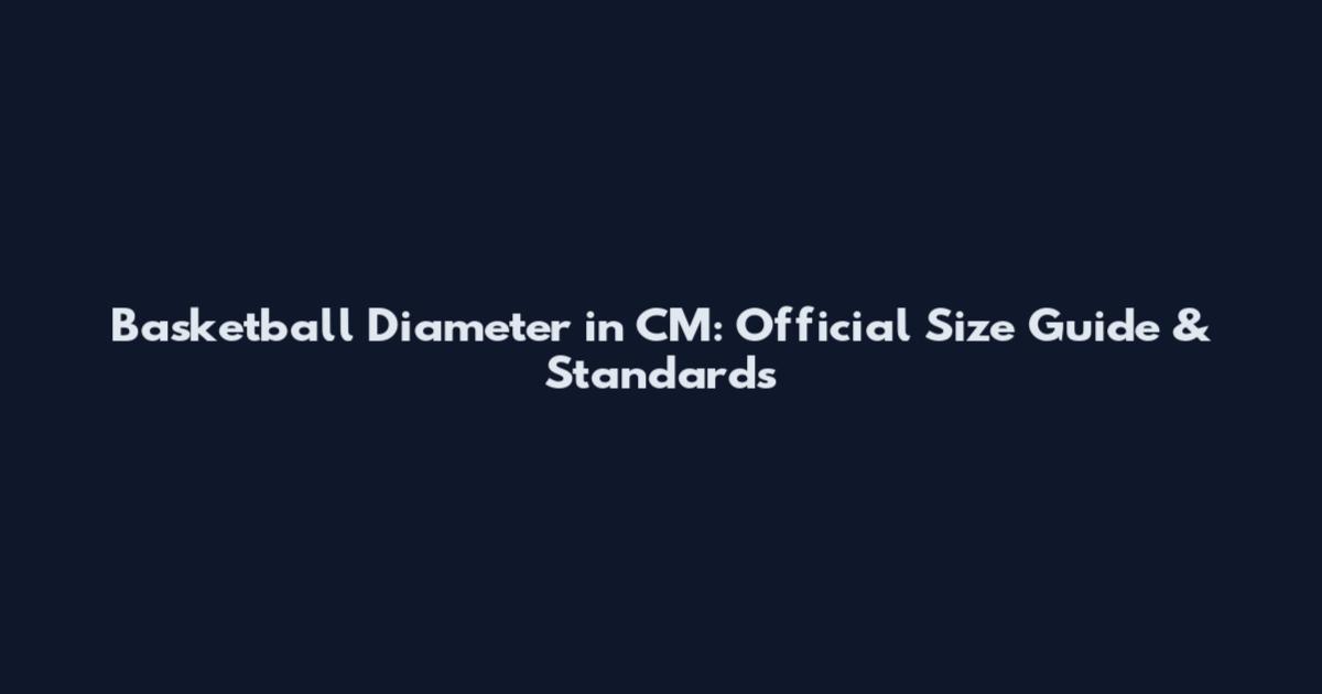 Basketball Diameter in CM: Official Size Guide & Standards