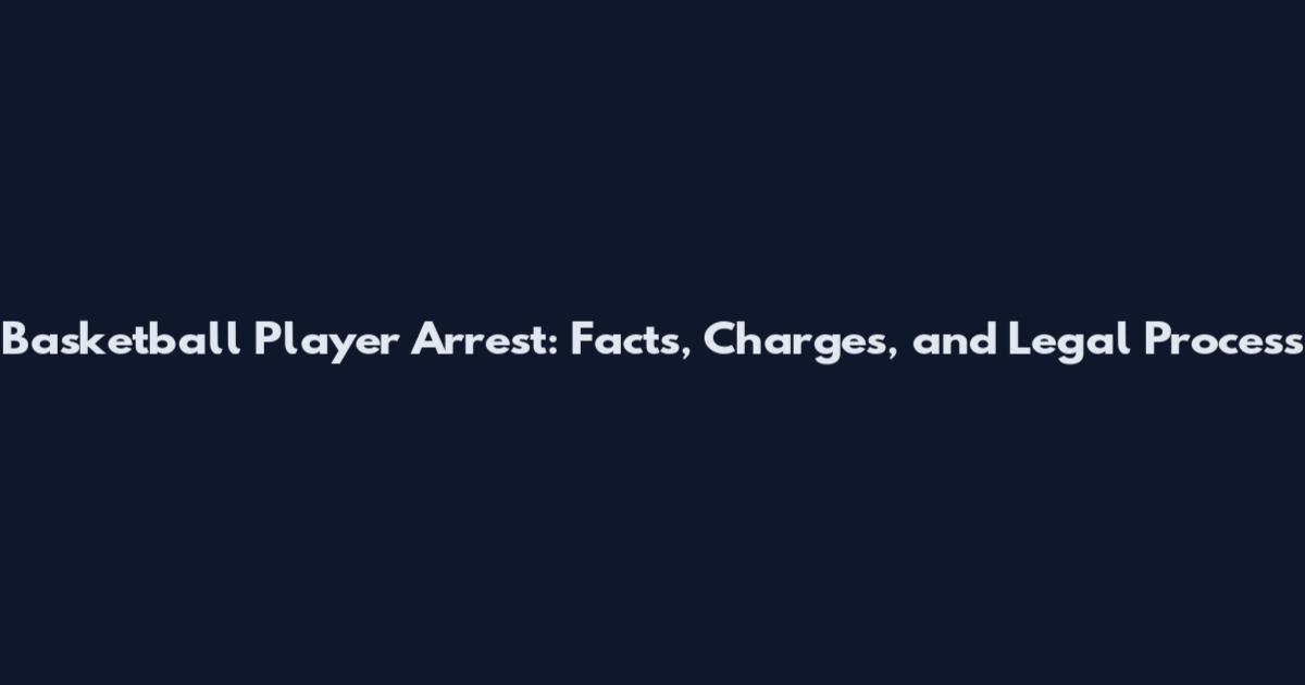 Basketball Player Arrest: Facts, Charges, and Legal Process