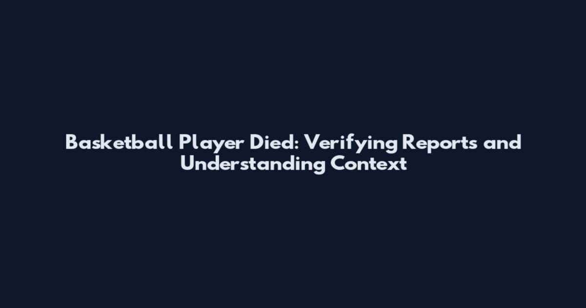 Basketball Player Died: Verifying Reports and Understanding Context