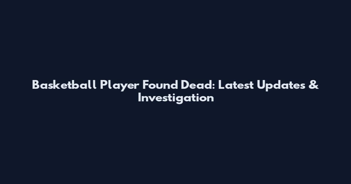 Basketball Player Found Dead: Latest Updates & Investigation