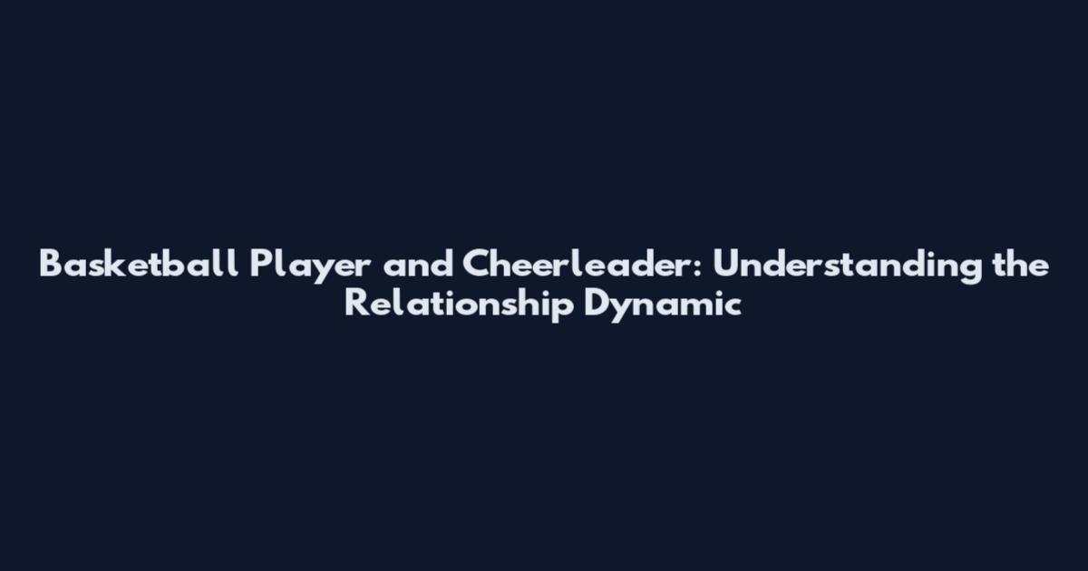 Basketball Player and Cheerleader: Understanding the Relationship Dynamic