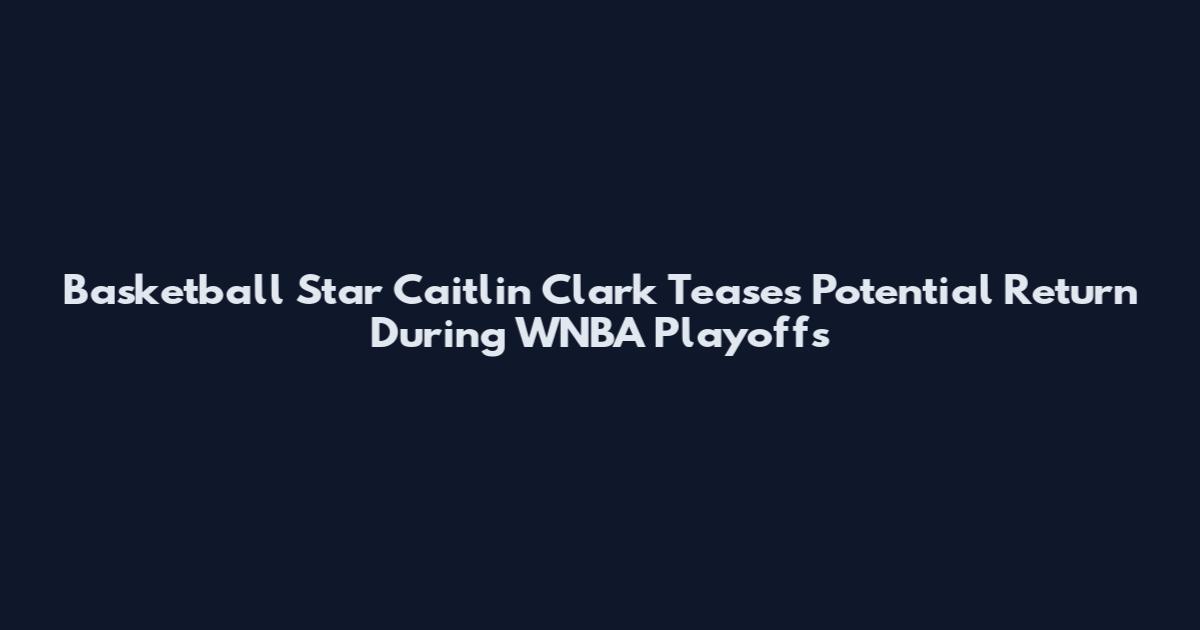 Basketball Star Caitlin Clark Teases Potential Return During WNBA Playoffs