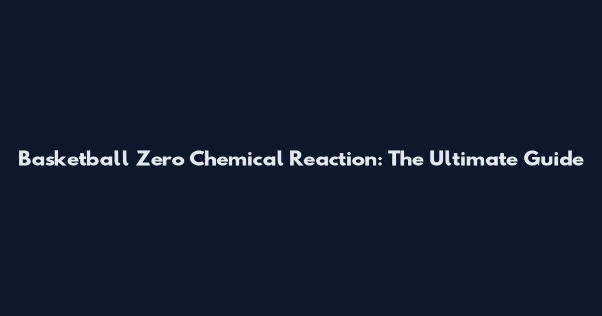 Basketball Zero Chemical Reaction: The Ultimate Guide