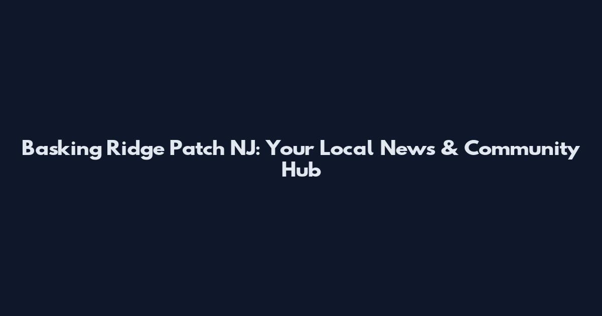 Basking Ridge Patch NJ: Your Local News & Community Hub
